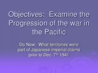 Objectives: Examine the Progression of the war in the Pacific