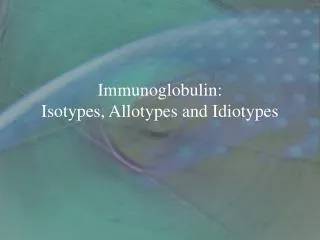 Immunoglobulin: Isotypes, Allotypes and Idiotypes