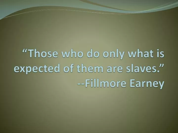 those who do only what is expected of them are slaves fillmore earney