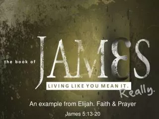 An example from Elijah. Faith &amp; Prayer James 5:13-20