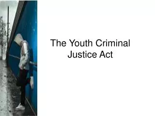 The Youth Criminal Justice Act