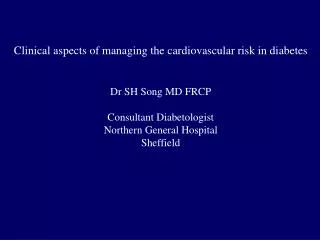Clinical aspects of managing the cardiovascular risk in diabetes Dr SH Song MD FRCP