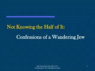 Not Knowing the Half of It: Confessions of a Wandering Jew