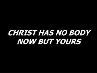 CHRIST HAS NO BODY NOW BUT YOURS