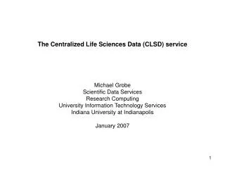 The Centralized Life Sciences Data (CLSD) service Michael Grobe Scientific Data Services