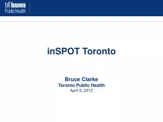 inSPOT Toronto Bruce Clarke Toronto Public Health April 5, 2012