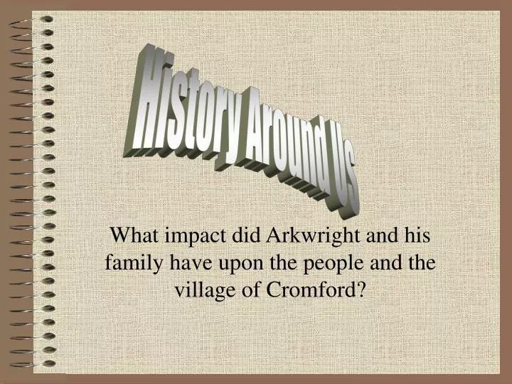 what impact did arkwright and his family have upon the people and the village of cromford