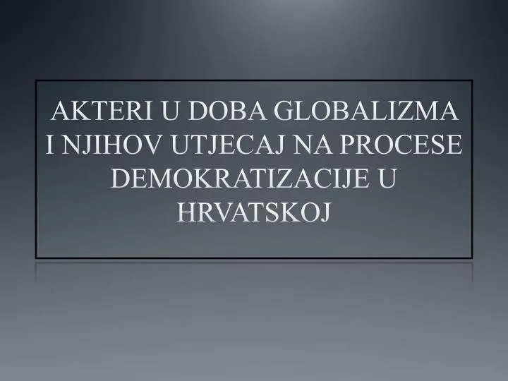 akteri u doba globalizma i njihov utjecaj na procese demokratizacije u hrvatskoj