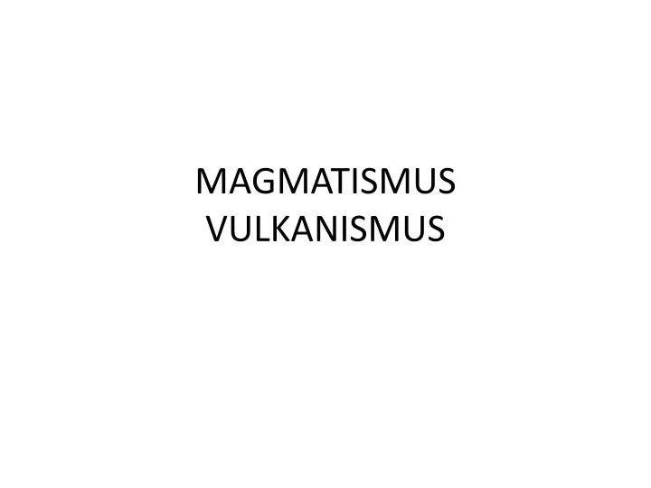 magmatismus vulkanismus