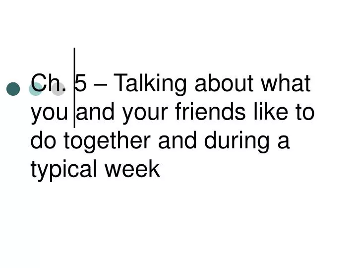 ch 5 talking about what you and your friends like to do together and during a typical week