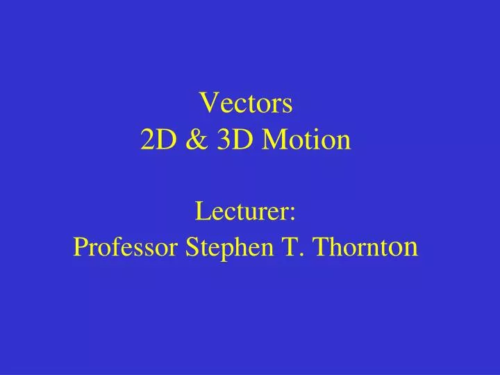 vectors 2d 3d motion lecturer professor stephen t thornt on