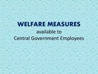 WELFARE MEASURES available to Central Government Employees