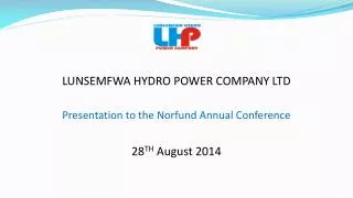 LUNSEMFWA HYDRO POWER COMPANY LTD Presentation to the Norfund Annual Conference 28 TH August 2014