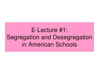 E-Lecture #1: Segregation and Desegregation in American Schools