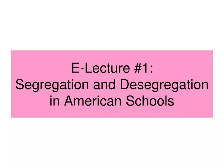 e lecture 1 segregation and desegregation in american schools
