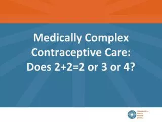 Medically Complex Contraceptive Care: Does 2+2=2 or 3 or 4?