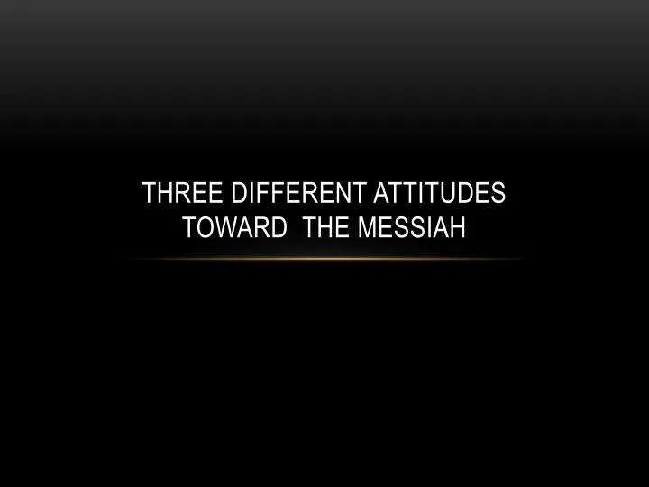 three different attitudes toward the messiah