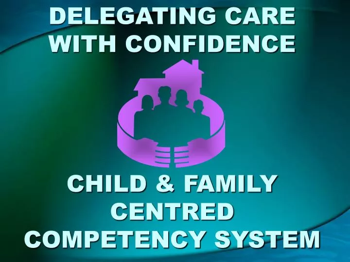 delegating care with confidence child family centred competency system