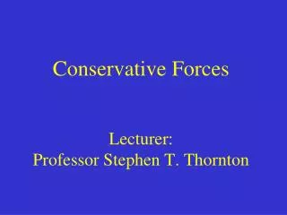 Conservative Forces Lecturer: Professor Stephen T. Thornton