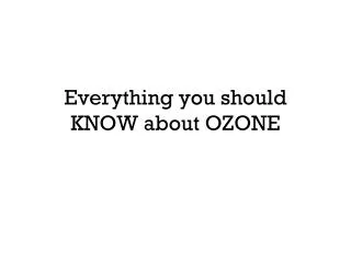 Everything you should KNOW about OZONE