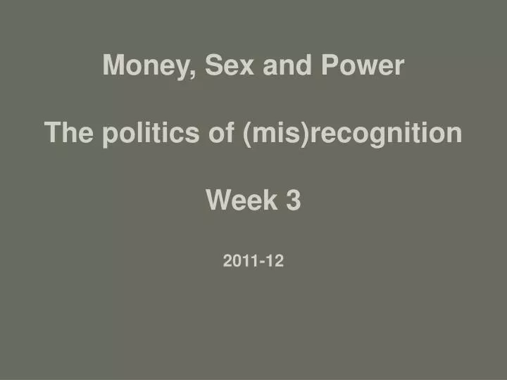 money sex and power the politics of mis recognition week 3 2011 12
