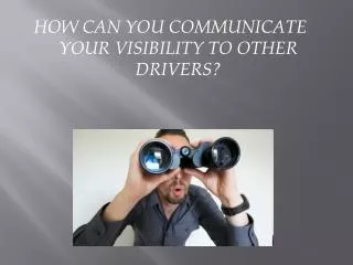 HOW CAN YOU COMMUNICATE YOUR VISIBILITY TO OTHER DRIVERS?