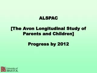 ALSPAC [The Avon Longitudinal Study of Parents and Children] Progress by 2012