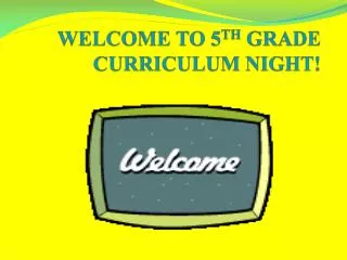 WELCOME TO 5 TH GRADE CURRICULUM NIGHT!