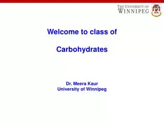 Welcome to class of Carbohydrates Dr. Meera Kaur University of Winnipeg