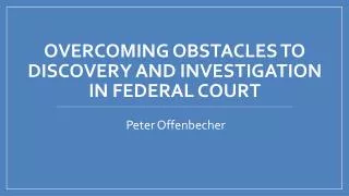 Overcoming obstacles to discovery and Investigation in federal court
