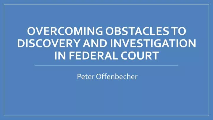 overcoming obstacles to discovery and investigation in federal court