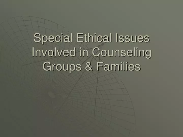 special ethical issues involved in counseling groups families