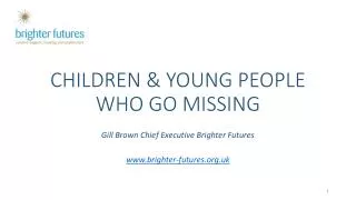 CHILDREN &amp; YOUNG PEOPLE WHO GO MISSING