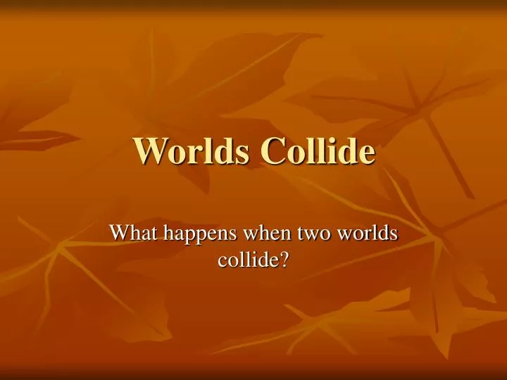 worlds collide