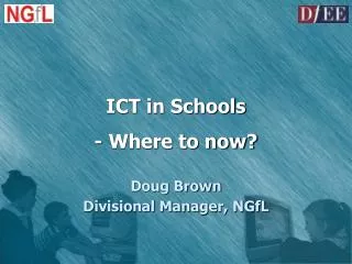 ICT in Schools - Where to now? Doug Brown Divisional Manager, NGfL