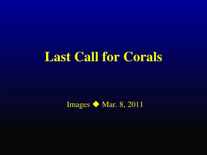 last call for corals
