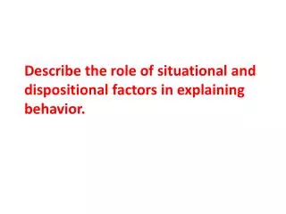 Describe the role of situational and dispositional factors in explaining behavior.