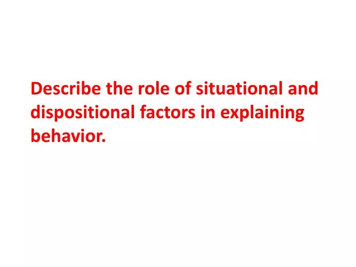 describe the role of situational and dispositional factors in explaining behavior