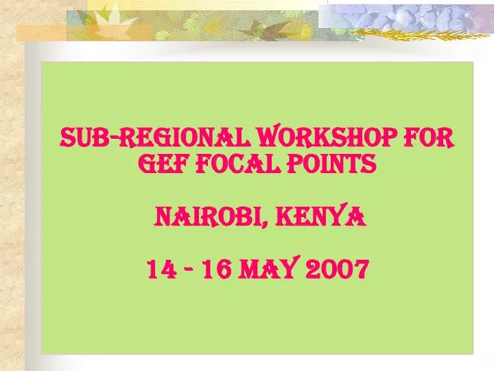 sub regional workshop for gef focal points nairobi kenya 14 16 may 2007