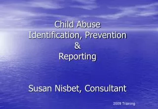 Child Abuse Identification, Prevention &amp; Reporting Susan Nisbet, Consultant