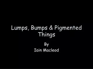 Lumps, Bumps &amp; Pigmented Things