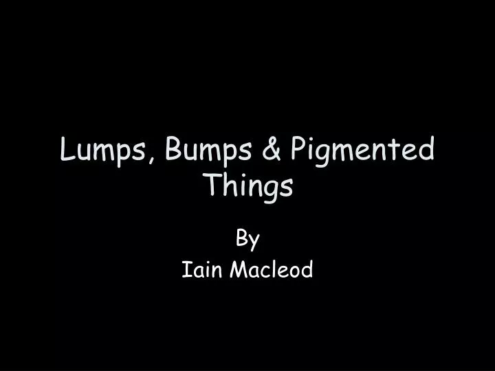 lumps bumps pigmented things