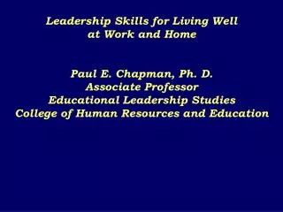 Leadership Skills for Living Well at Work and Home Paul E. Chapman, Ph. D. Associate Professor