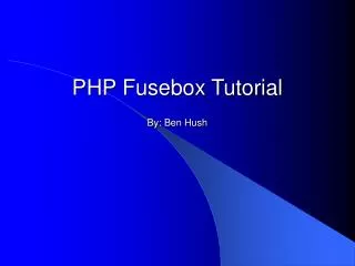 PHP Fusebox Tutorial By: Ben Hush
