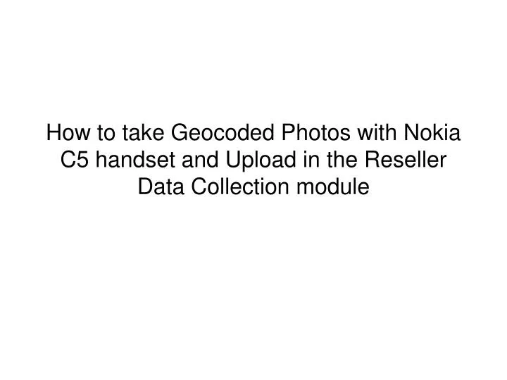 how to take geocoded photos with nokia c5 handset and upload in the reseller data collection module