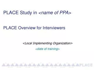 PLACE Study in &lt;name of PPA&gt; PLACE Overview for Interviewers