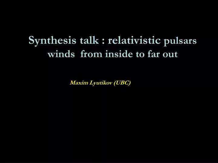 synthesis talk relativistic pulsars winds from inside to far out