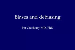 Biases and debiasing Pat Croskerry MD, PhD