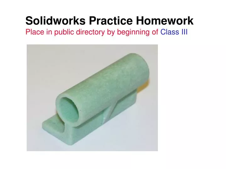 solidworks practice homework place in public directory by beginning of class iii