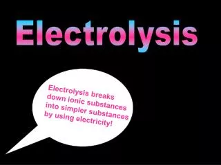 Electrolysis breaks down ionic substances into simpler substances by using electricity!